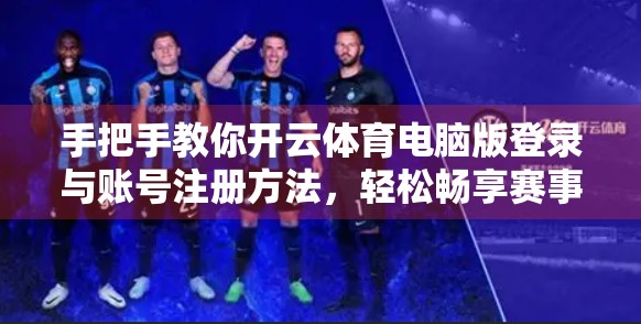 手把手教你开云体育电脑版登录与账号注册方法，轻松畅享赛事盛宴！