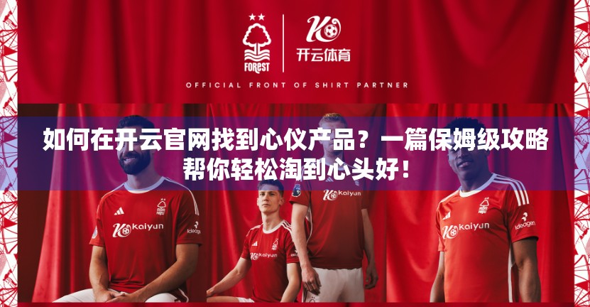 如何在开云官网找到心仪产品？一篇保姆级攻略帮你轻松淘到心头好！