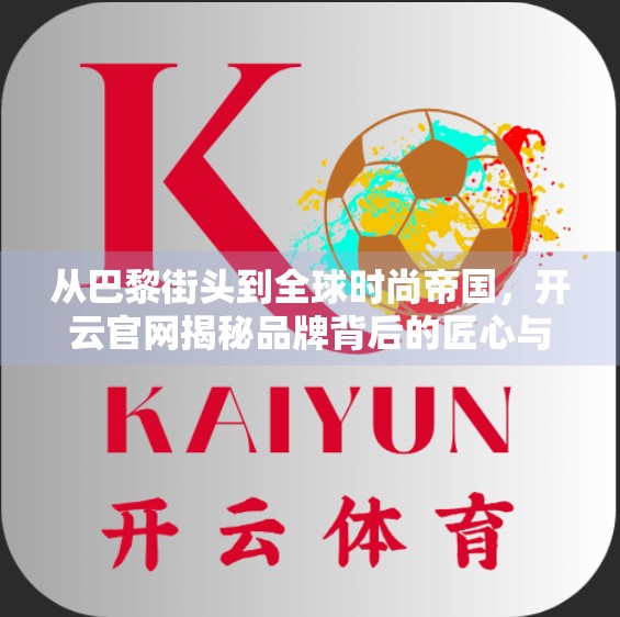 从巴黎街头到全球时尚帝国，开云官网揭秘品牌背后的匠心与野心