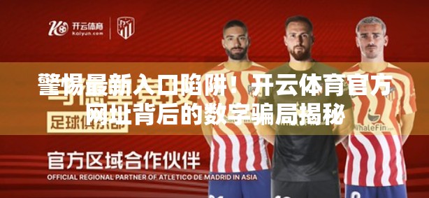 警惕最新入口陷阱！开云体育官方网址背后的数字骗局揭秘
