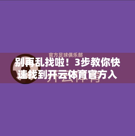 别再乱找啦！3步教你快速找到开云体育官方入口，省时又安全！
