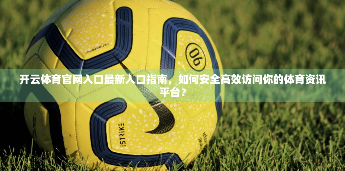 开云体育官网入口最新入口指南，如何安全高效访问你的体育资讯平台？