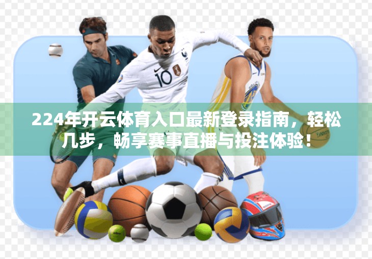 224年开云体育入口最新登录指南，轻松几步，畅享赛事直播与投注体验！