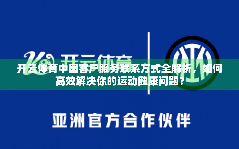 开云体育中国客户服务联系方式全解析，如何高效解决你的运动健康问题？