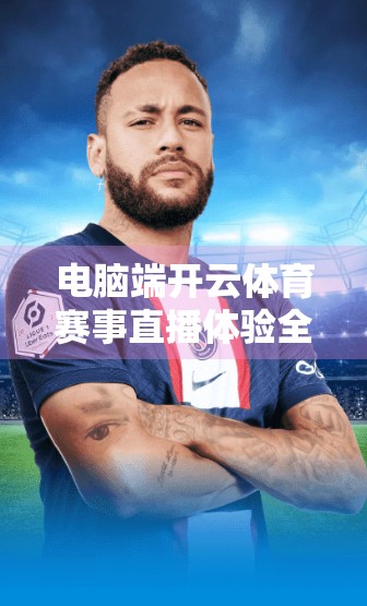 电脑端开云体育赛事直播体验全面升级，观赛更沉浸、更流畅！