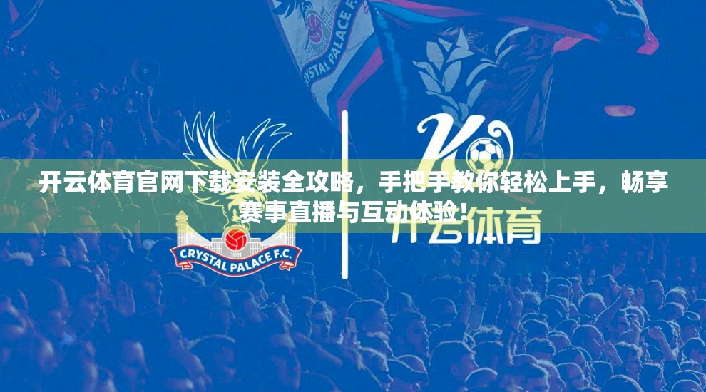 开云体育官网下载安装全攻略，手把手教你轻松上手，畅享赛事直播与互动体验！