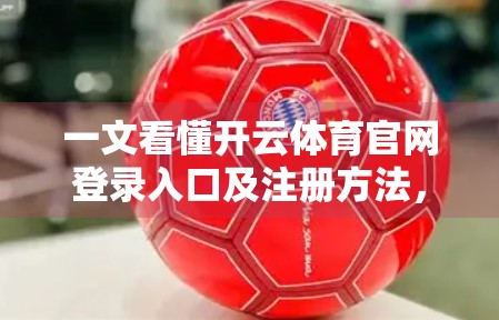 一文看懂开云体育官网登录入口及注册方法，新手也能秒变老手！