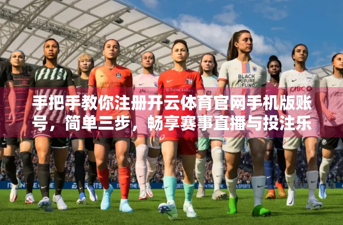手把手教你注册开云体育官网手机版账号，简单三步，畅享赛事直播与投注乐趣！