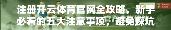 注册开云体育官网全攻略，新手必看的五大注意事项，避免踩坑！