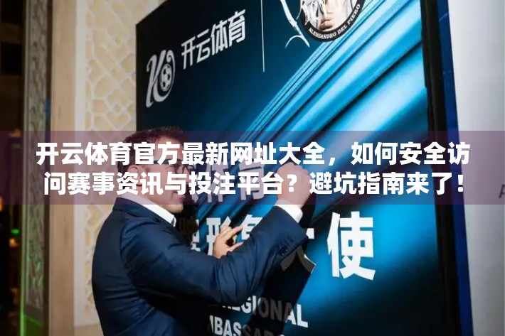 开云体育官方最新网址大全，如何安全访问赛事资讯与投注平台？避坑指南来了！