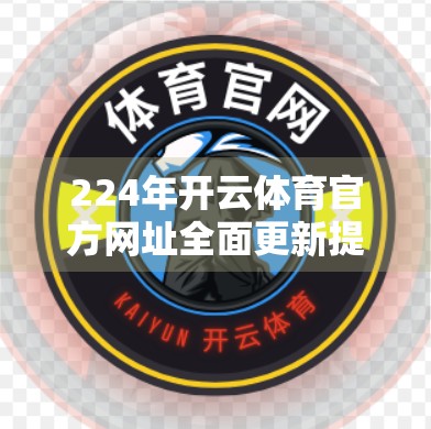 224年开云体育官方网址全面更新提醒，你的观赛入口，正在进化！