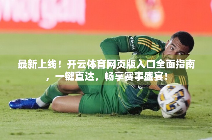 最新上线！开云体育网页版入口全面指南，一键直达，畅享赛事盛宴！