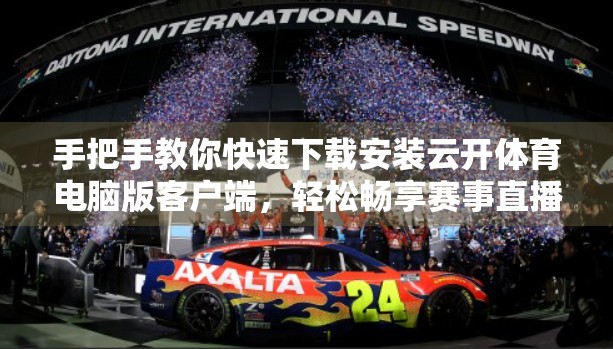 手把手教你快速下载安装云开体育电脑版客户端，轻松畅享赛事直播！