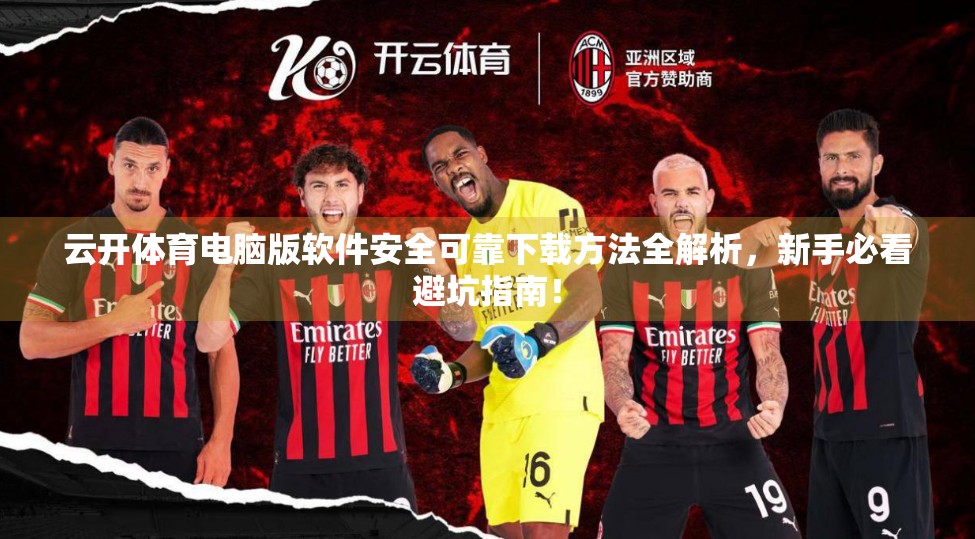 云开体育电脑版软件安全可靠下载方法全解析，新手必看避坑指南！