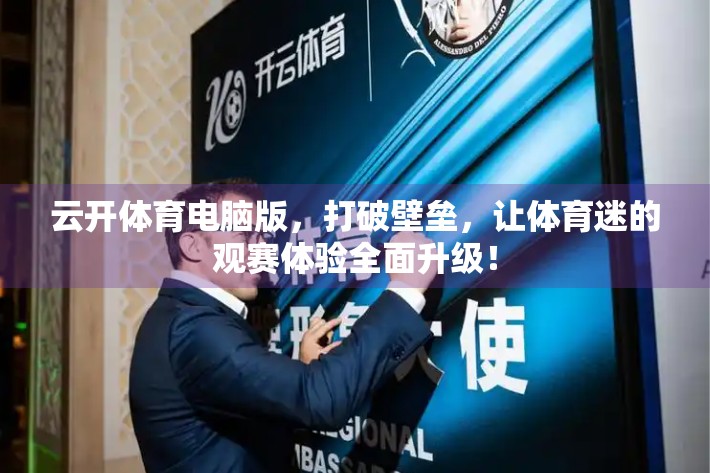 云开体育电脑版，打破壁垒，让体育迷的观赛体验全面升级！