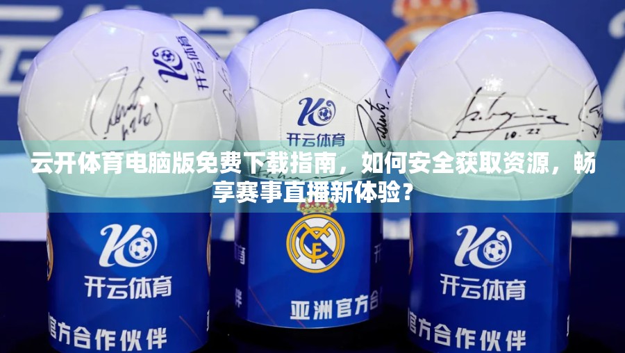云开体育电脑版免费下载指南，如何安全获取资源，畅享赛事直播新体验？
