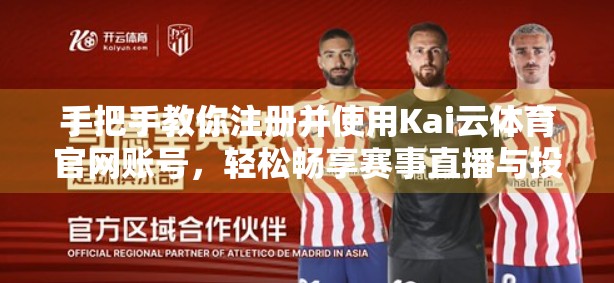 手把手教你注册并使用Kai云体育官网账号，轻松畅享赛事直播与投注乐趣！
