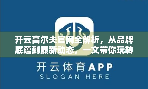 开云高尔夫官网全解析，从品牌底蕴到最新动态，一文带你玩转高端高尔夫世界