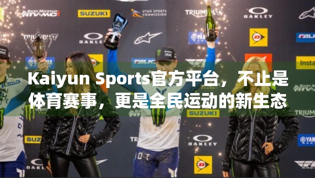 Kaiyun Sports官方平台，不止是体育赛事，更是全民运动的新生态！