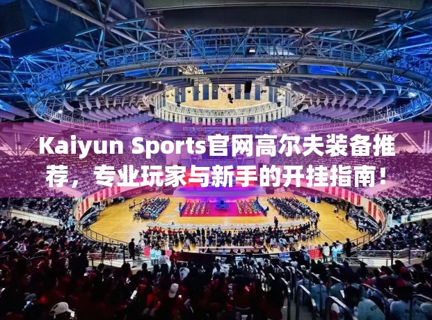 Kaiyun Sports官网高尔夫装备推荐，专业玩家与新手的开挂指南！