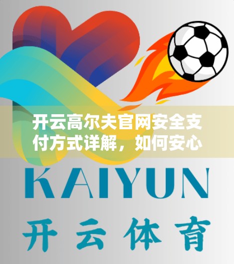 开云高尔夫官网安全支付方式详解，如何安心下单，畅享尊贵体验？