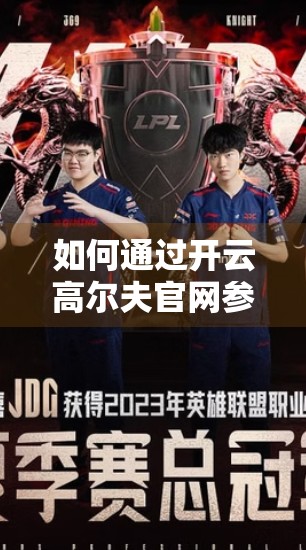 如何通过开云高尔夫官网参与线上赛事？一文教你轻松上手，赢取真实奖励！