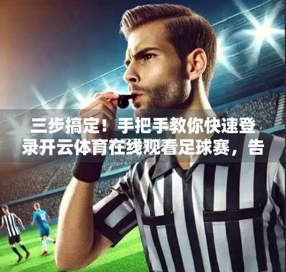三步搞定！手把手教你快速登录开云体育在线观看足球赛，告别卡顿与等待！