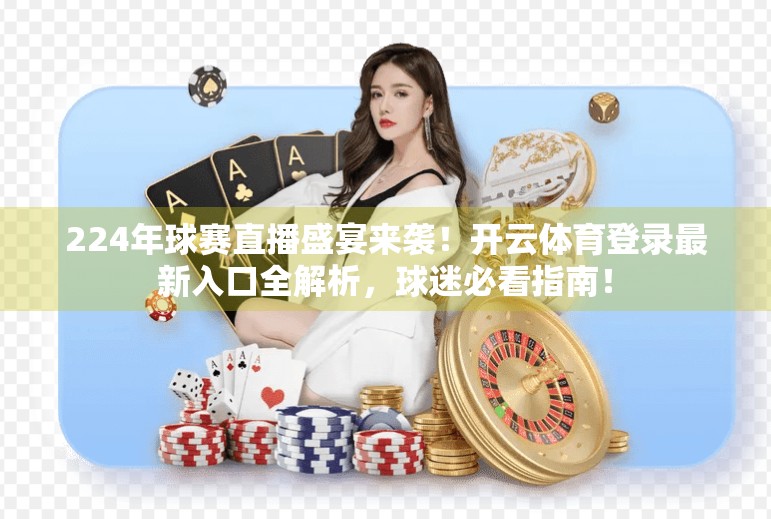 224年球赛直播盛宴来袭！开云体育登录最新入口全解析，球迷必看指南！