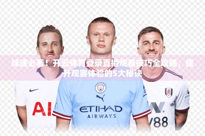 球迷必看！开云体育登录直播观看技巧全攻略，提升观赛体验的5大秘诀