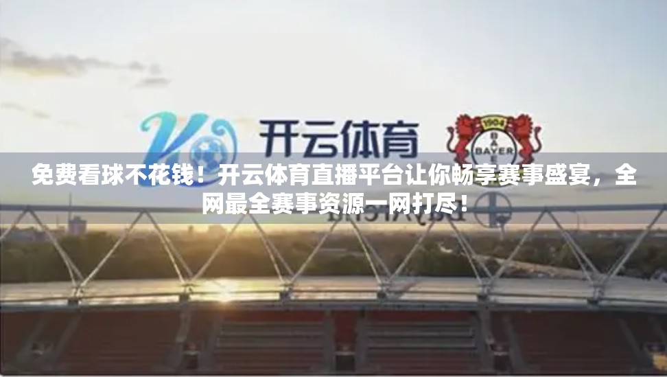 免费看球不花钱！开云体育直播平台让你畅享赛事盛宴，全网最全赛事资源一网打尽！