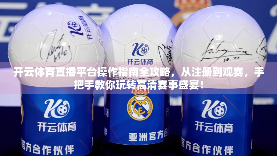 开云体育直播平台操作指南全攻略，从注册到观赛，手把手教你玩转高清赛事盛宴！