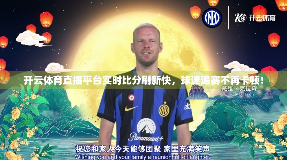 开云体育直播平台实时比分刷新快，球迷追赛不再卡顿！