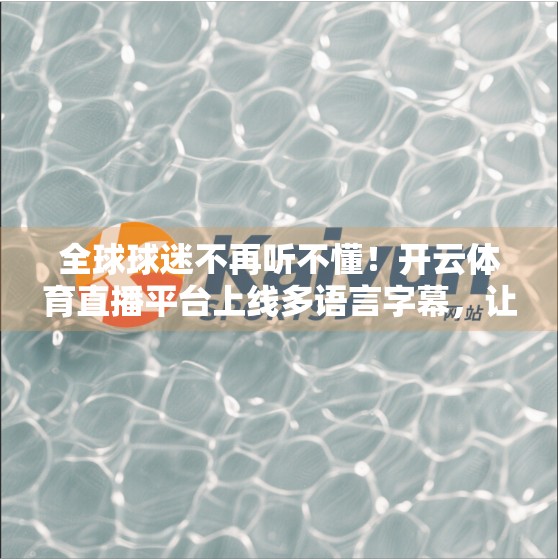 全球球迷不再听不懂！开云体育直播平台上线多语言字幕，让体育无国界！