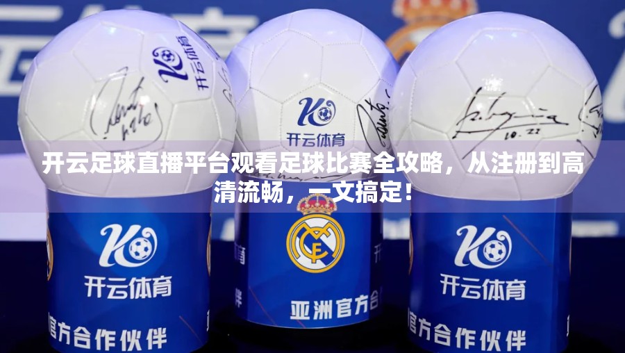 开云足球直播平台观看足球比赛全攻略，从注册到高清流畅，一文搞定！
