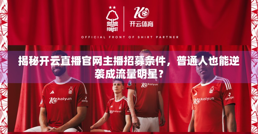揭秘开云直播官网主播招募条件，普通人也能逆袭成流量明星？