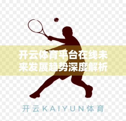 开云体育平台在线未来发展趋势深度解析，科技赋能、用户升级与全球化布局的三重驱动