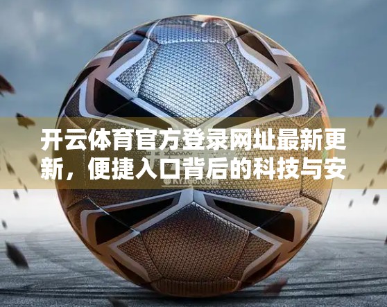 开云体育官方登录网址最新更新，便捷入口背后的科技与安全密码