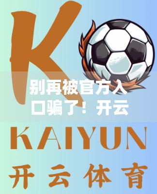 别再被官方入口骗了！开云体育正版登录真相大揭秘，99%的人踩过这个坑！