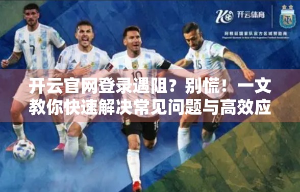 开云官网登录遇阻？别慌！一文教你快速解决常见问题与高效应对策略