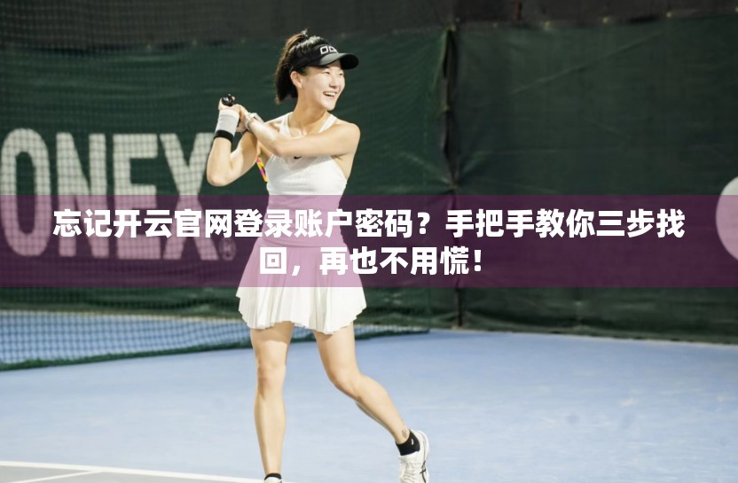 忘记开云官网登录账户密码？手把手教你三步找回，再也不用慌！