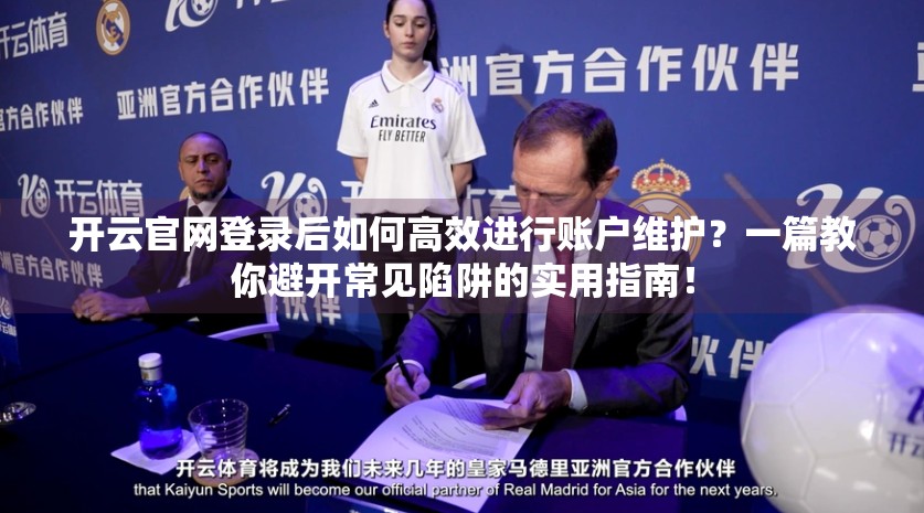 开云官网登录后如何高效进行账户维护？一篇教你避开常见陷阱的实用指南！