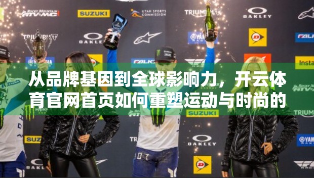 从品牌基因到全球影响力，开云体育官网首页如何重塑运动与时尚的边界？