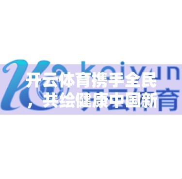 开云体育携手全民，共绘健康中国新图景—全民健身新时代的领跑者