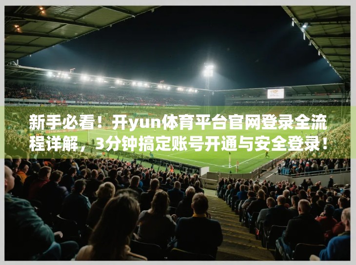 新手必看！开yun体育平台官网登录全流程详解，3分钟搞定账号开通与安全登录！