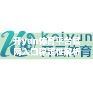 开yun体育平台官网入口稳定性解析，用户痛点、技术瓶颈与未来优化路径