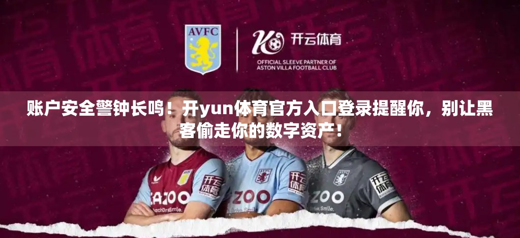 账户安全警钟长鸣！开yun体育官方入口登录提醒你，别让黑客偷走你的数字资产！