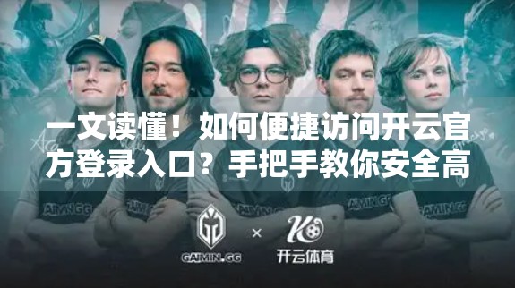 一文读懂！如何便捷访问开云官方登录入口？手把手教你安全高效登录！