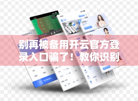 别再被备用开云官方登录入口骗了！教你识别真假官网，守护账号安全！