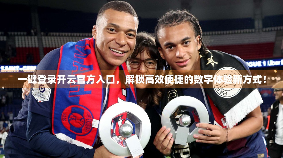一键登录开云官方入口，解锁高效便捷的数字体验新方式！
