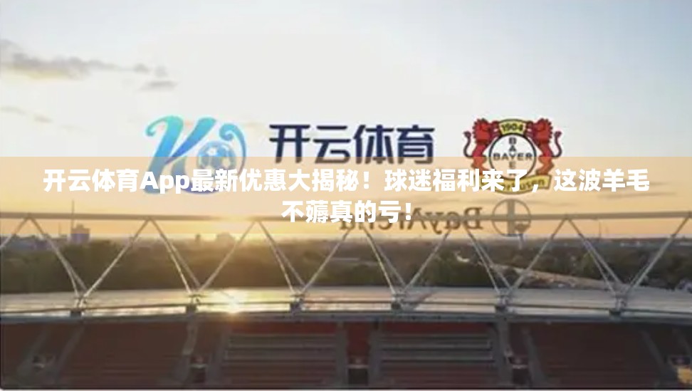 开云体育App最新优惠大揭秘！球迷福利来了，这波羊毛不薅真的亏！
